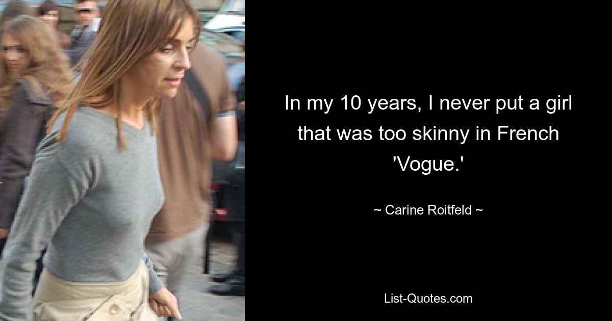 In my 10 years, I never put a girl that was too skinny in French 'Vogue.' — © Carine Roitfeld