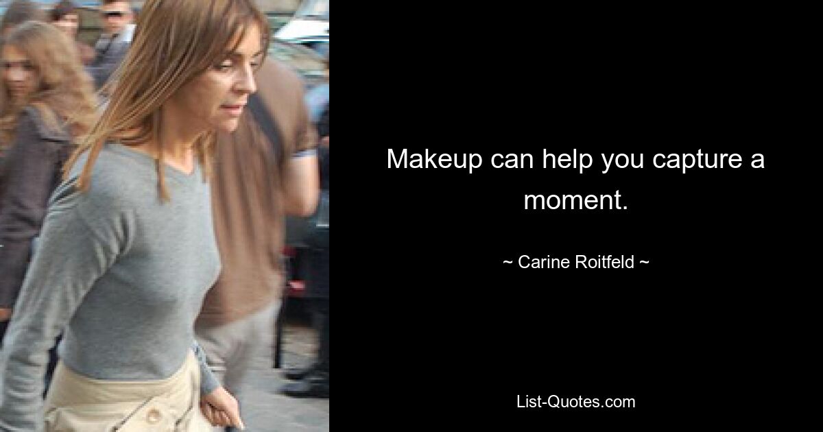 Makeup can help you capture a moment. — © Carine Roitfeld