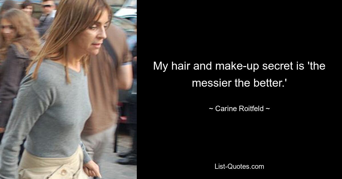 My hair and make-up secret is 'the messier the better.' — © Carine Roitfeld