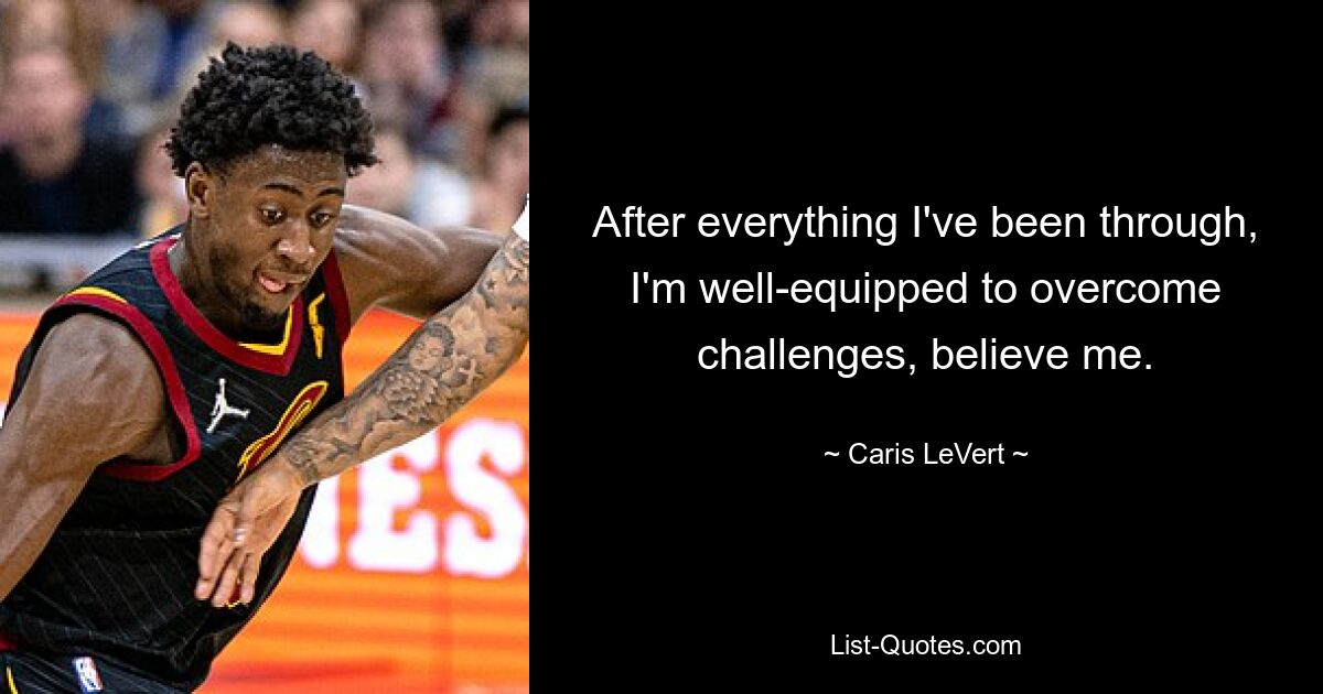 After everything I've been through, I'm well-equipped to overcome challenges, believe me. — © Caris LeVert