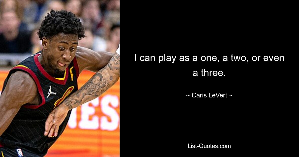 I can play as a one, a two, or even a three. — © Caris LeVert