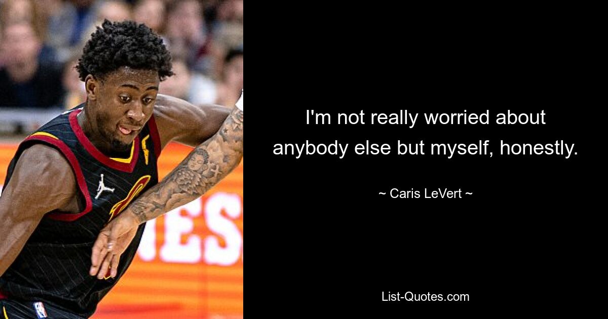 I'm not really worried about anybody else but myself, honestly. — © Caris LeVert