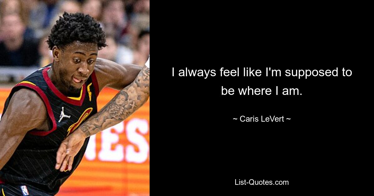 I always feel like I'm supposed to be where I am. — © Caris LeVert