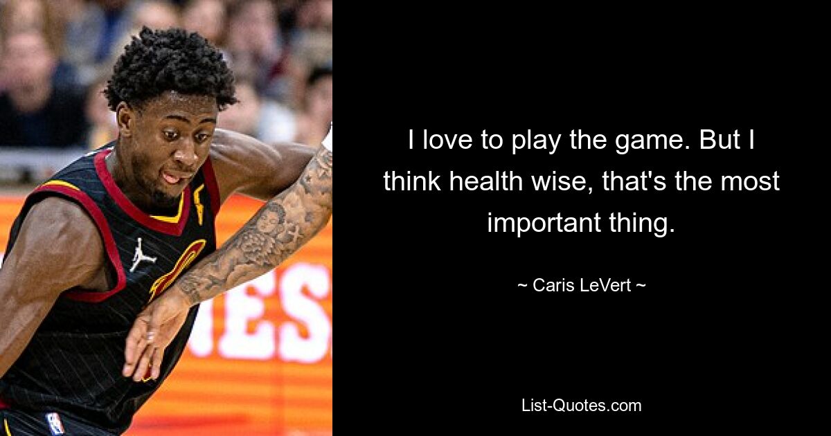 I love to play the game. But I think health wise, that's the most important thing. — © Caris LeVert