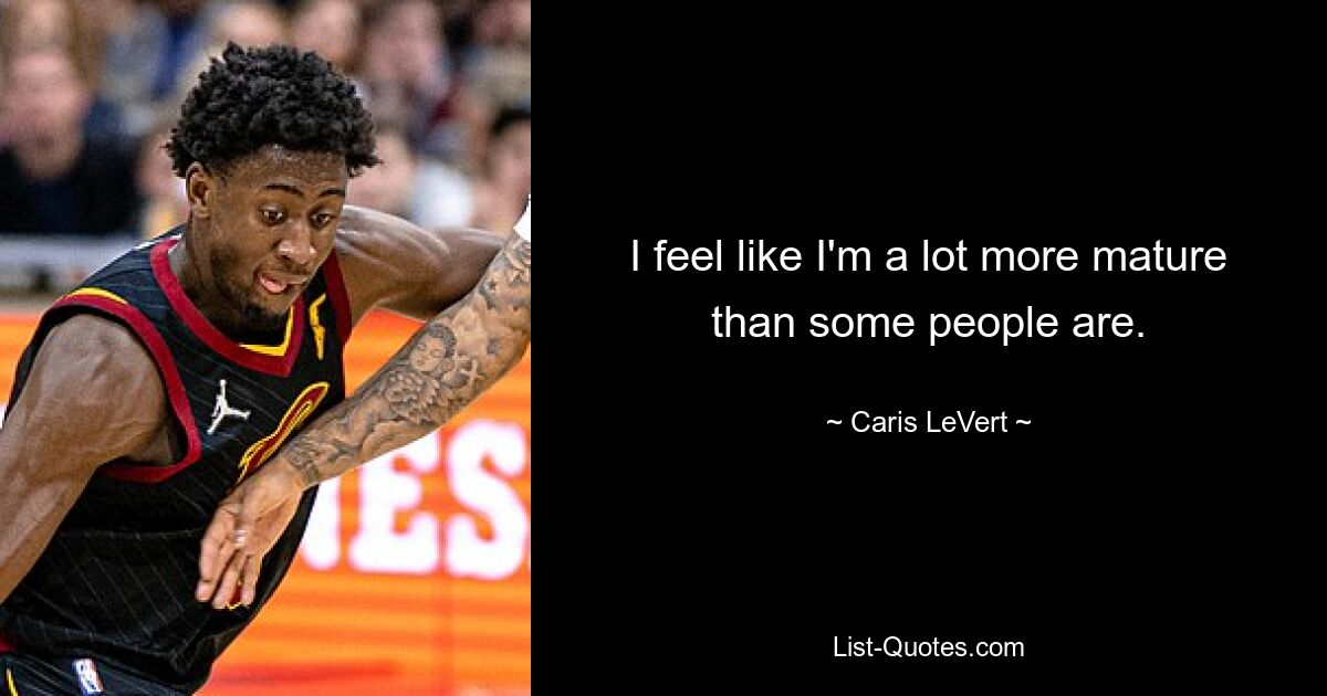 I feel like I'm a lot more mature than some people are. — © Caris LeVert