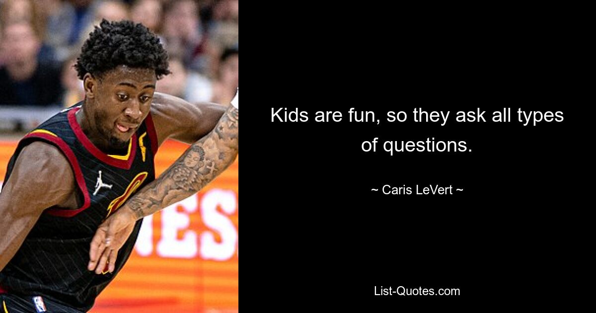 Kids are fun, so they ask all types of questions. — © Caris LeVert