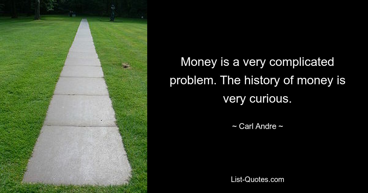 Money is a very complicated problem. The history of money is very curious. — © Carl Andre