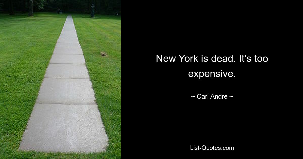 New York is dead. It's too expensive. — © Carl Andre