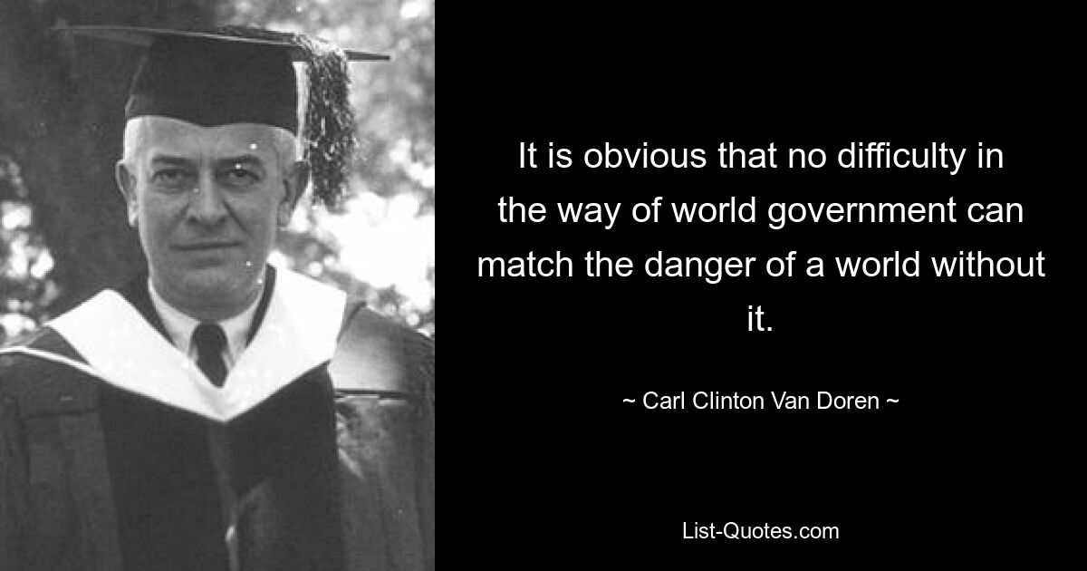 It is obvious that no difficulty in the way of world government can match the danger of a world without it. — © Carl Clinton Van Doren