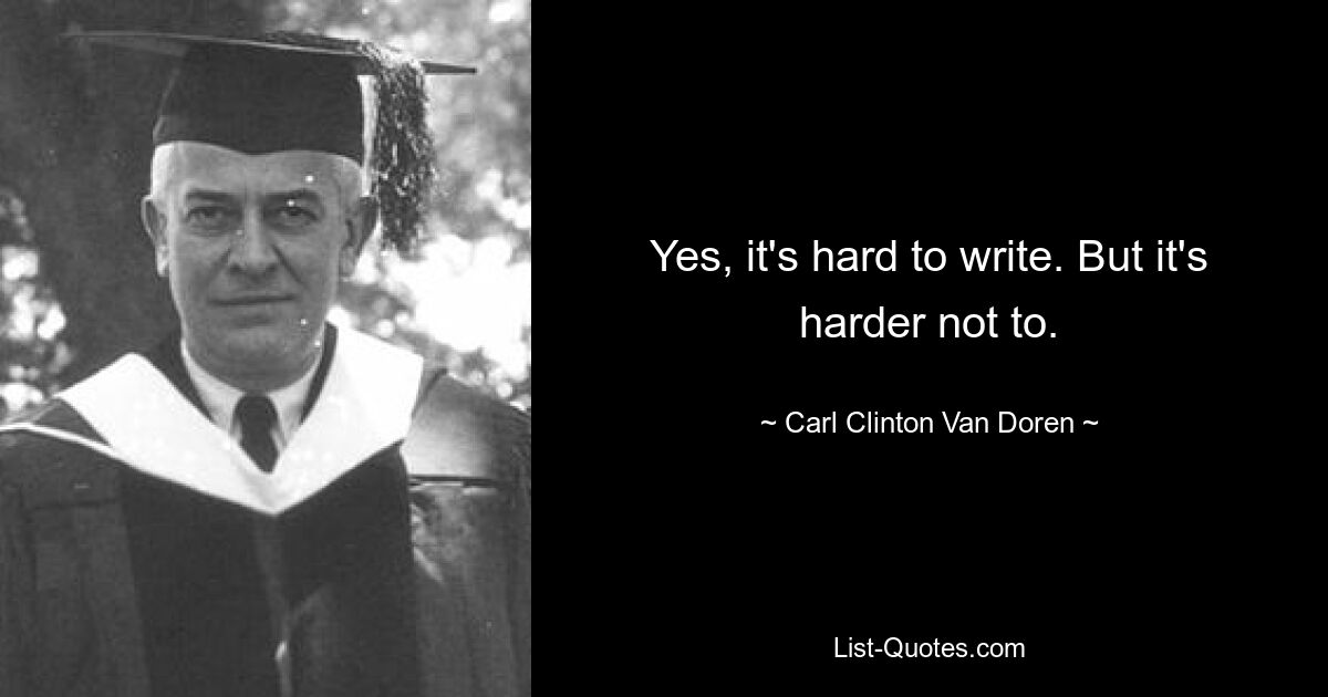 Yes, it's hard to write. But it's harder not to. — © Carl Clinton Van Doren