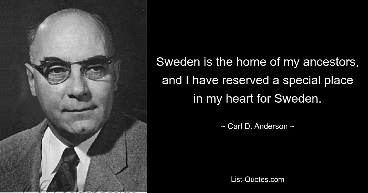 Sweden is the home of my ancestors, and I have reserved a special place in my heart for Sweden. — © Carl D. Anderson