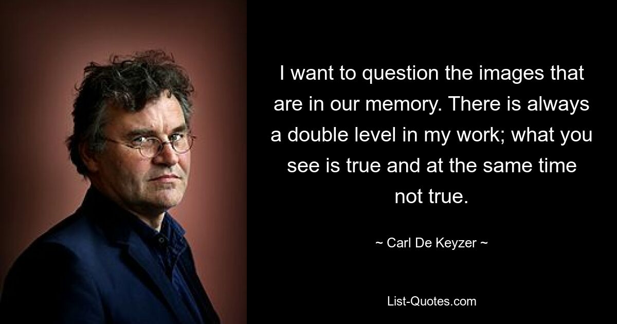 I want to question the images that are in our memory. There is always a double level in my work; what you see is true and at the same time not true. — © Carl De Keyzer