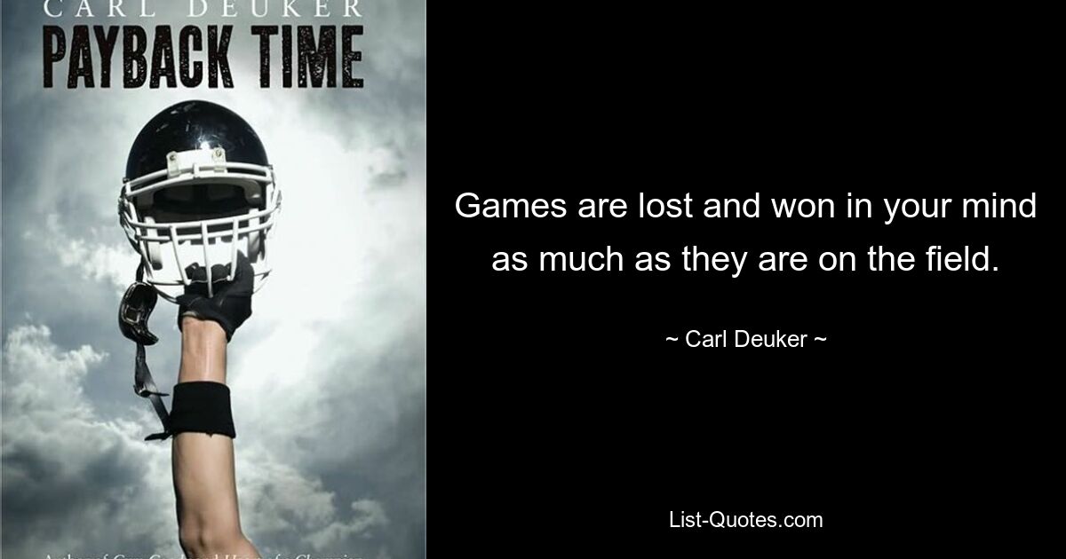 Games are lost and won in your mind as much as they are on the field. — © Carl Deuker