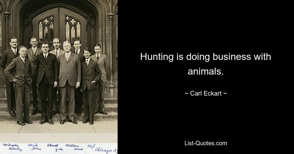 Hunting is doing business with animals. — © Carl Eckart