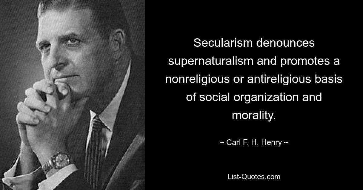 Secularism denounces supernaturalism and promotes a nonreligious or antireligious basis of social organization and morality. — © Carl F. H. Henry