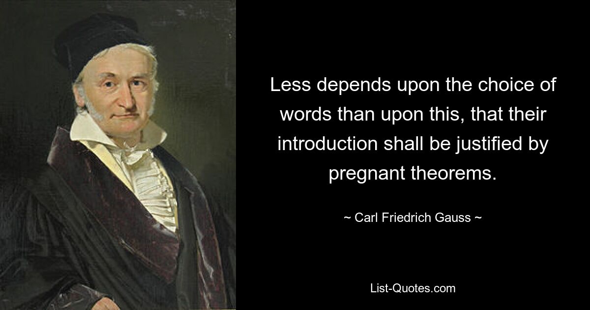 Less depends upon the choice of words than upon this, that their introduction shall be justified by pregnant theorems. — © Carl Friedrich Gauss