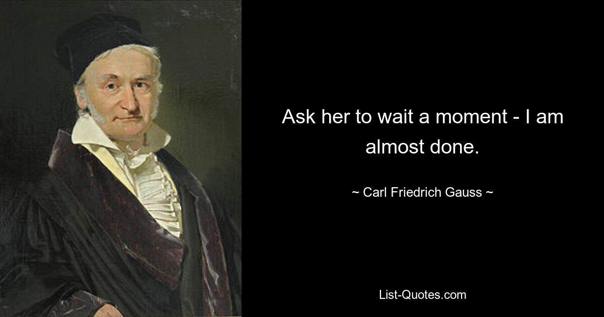 Ask her to wait a moment - I am almost done. — © Carl Friedrich Gauss