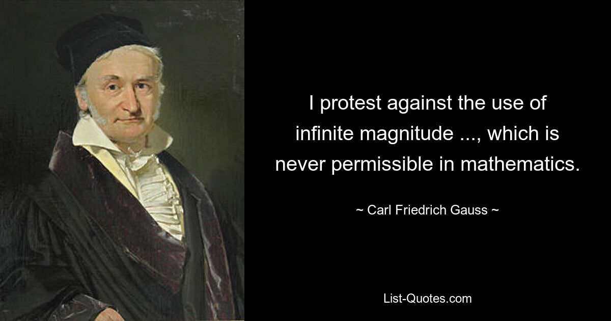 I protest against the use of infinite magnitude ..., which is never permissible in mathematics. — © Carl Friedrich Gauss