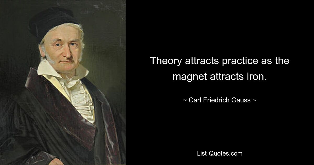 Theory attracts practice as the magnet attracts iron. — © Carl Friedrich Gauss