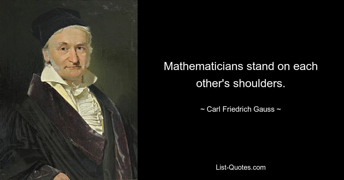 Mathematicians stand on each other's shoulders. — © Carl Friedrich Gauss