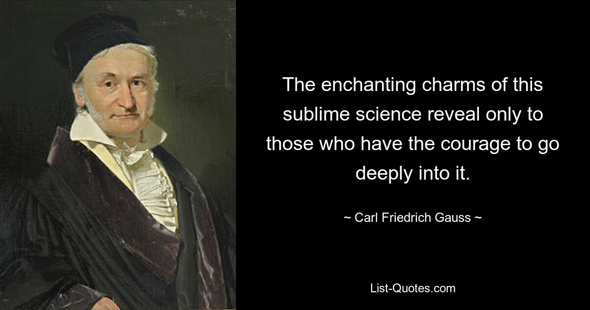 The enchanting charms of this sublime science reveal only to those who have the courage to go deeply into it. — © Carl Friedrich Gauss