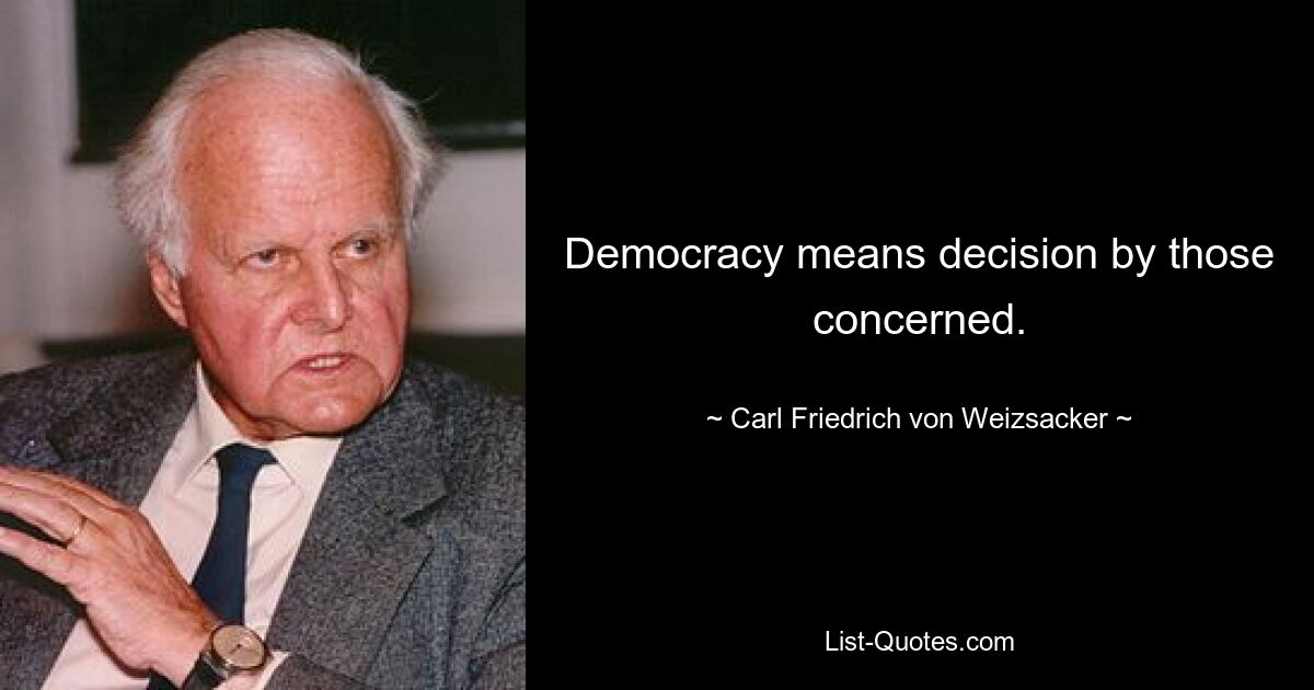 Democracy means decision by those concerned. — © Carl Friedrich von Weizsacker