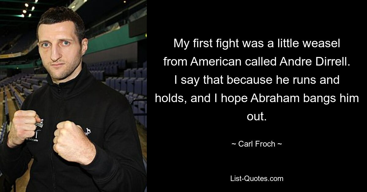 My first fight was a little weasel from American called Andre Dirrell. I say that because he runs and holds, and I hope Abraham bangs him out. — © Carl Froch