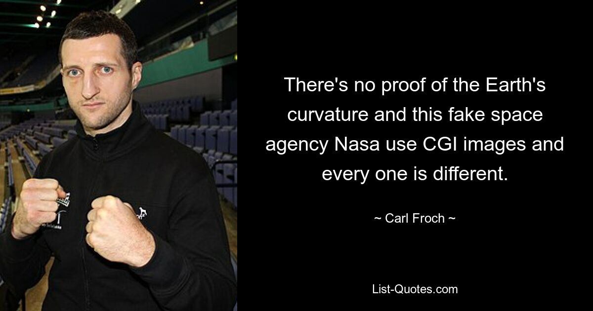 There's no proof of the Earth's curvature and this fake space agency Nasa use CGI images and every one is different. — © Carl Froch