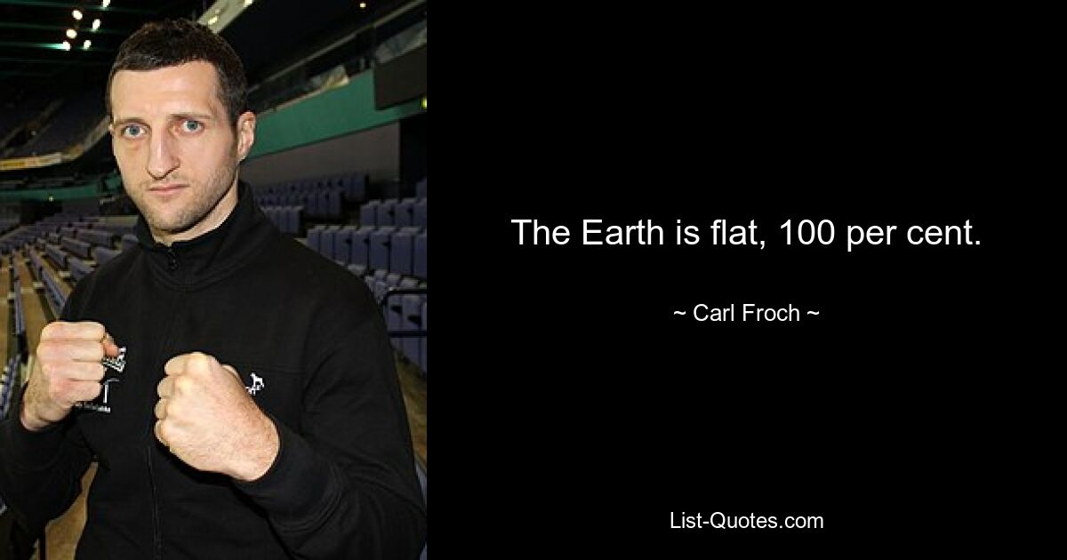 The Earth is flat, 100 per cent. — © Carl Froch