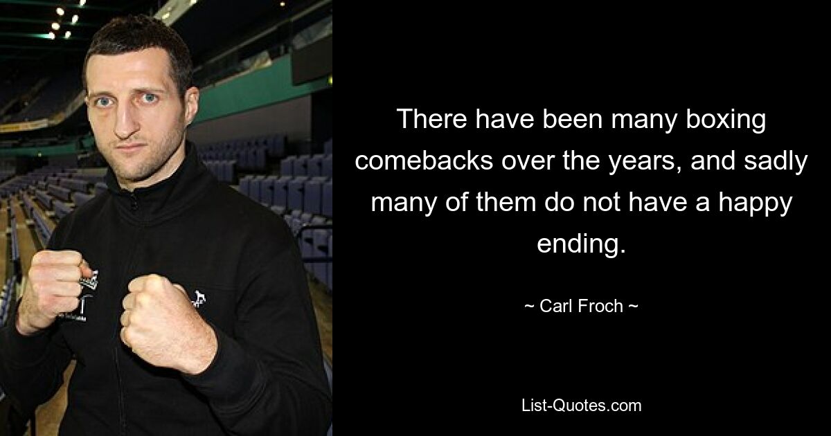 There have been many boxing comebacks over the years, and sadly many of them do not have a happy ending. — © Carl Froch