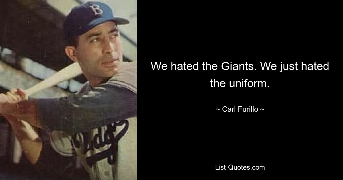 We hated the Giants. We just hated the uniform. — © Carl Furillo