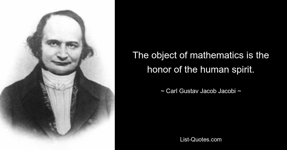 The object of mathematics is the honor of the human spirit. — © Carl Gustav Jacob Jacobi