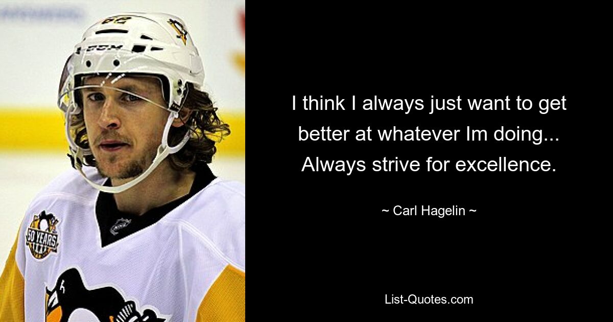 I think I always just want to get better at whatever Im doing... Always strive for excellence. — © Carl Hagelin