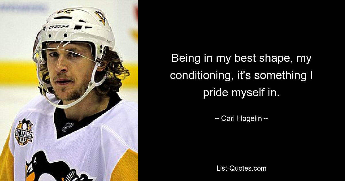 Being in my best shape, my conditioning, it's something I pride myself in. — © Carl Hagelin