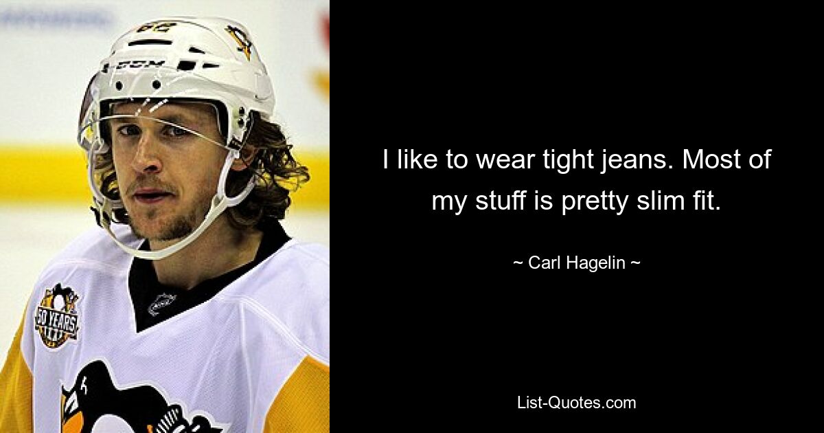 I like to wear tight jeans. Most of my stuff is pretty slim fit. — © Carl Hagelin