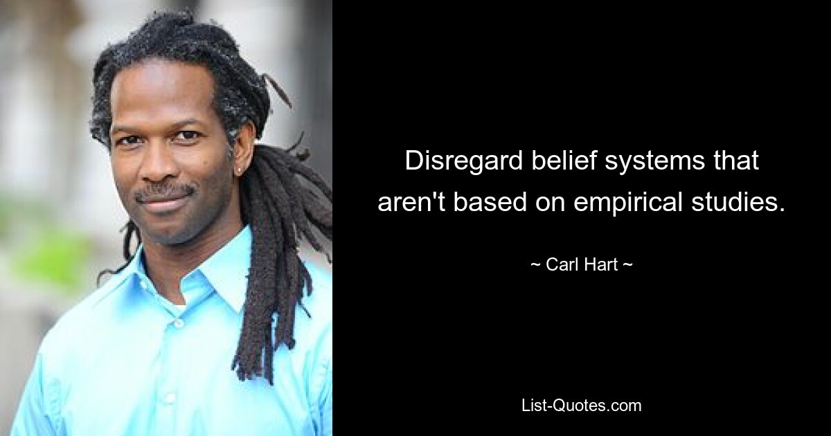 Disregard belief systems that aren't based on empirical studies. — © Carl Hart