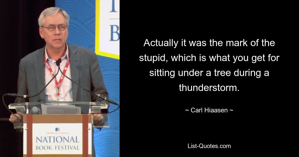 Actually it was the mark of the stupid, which is what you get for sitting under a tree during a thunderstorm. — © Carl Hiaasen