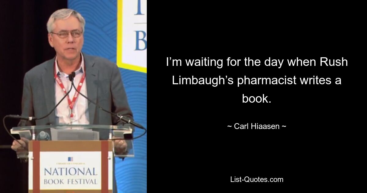 I’m waiting for the day when Rush Limbaugh’s pharmacist writes a book. — © Carl Hiaasen