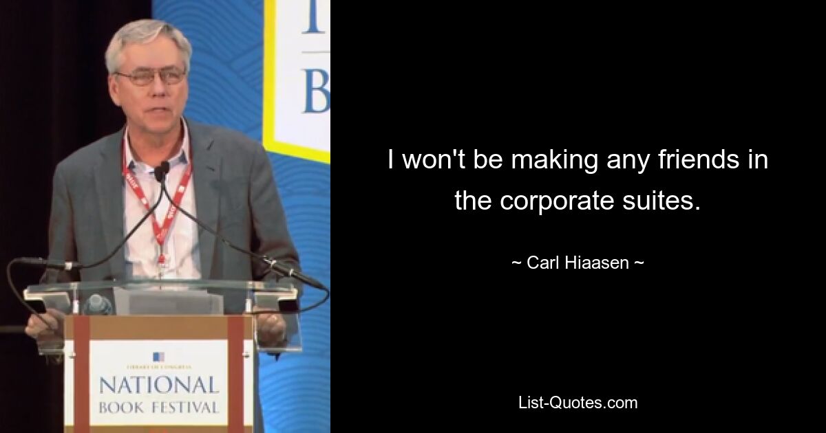 I won't be making any friends in the corporate suites. — © Carl Hiaasen