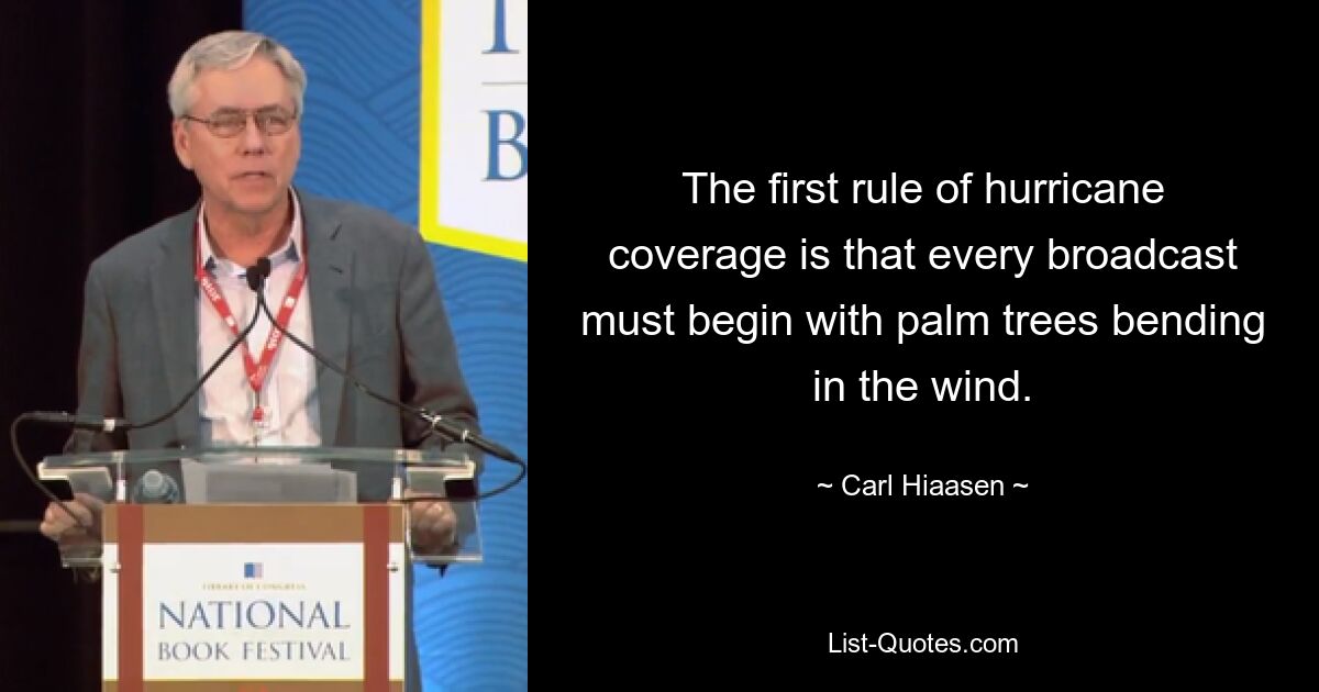 The first rule of hurricane coverage is that every broadcast must begin with palm trees bending in the wind. — © Carl Hiaasen