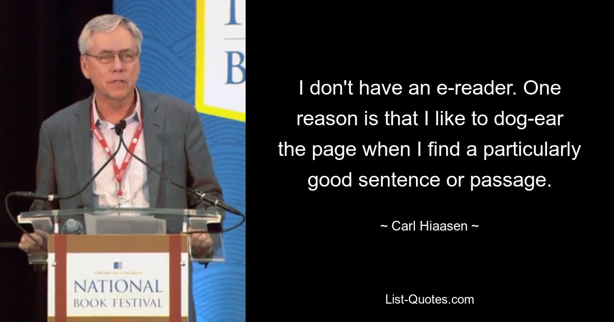 I don't have an e-reader. One reason is that I like to dog-ear the page when I find a particularly good sentence or passage. — © Carl Hiaasen