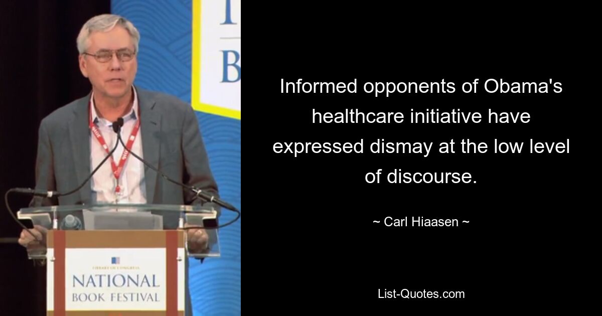 Informed opponents of Obama's healthcare initiative have expressed dismay at the low level of discourse. — © Carl Hiaasen