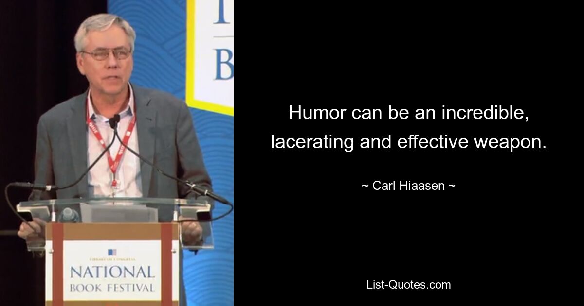 Humor can be an incredible, lacerating and effective weapon. — © Carl Hiaasen