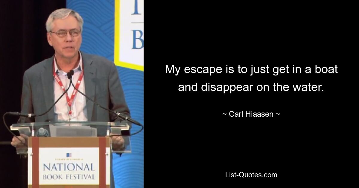 My escape is to just get in a boat and disappear on the water. — © Carl Hiaasen