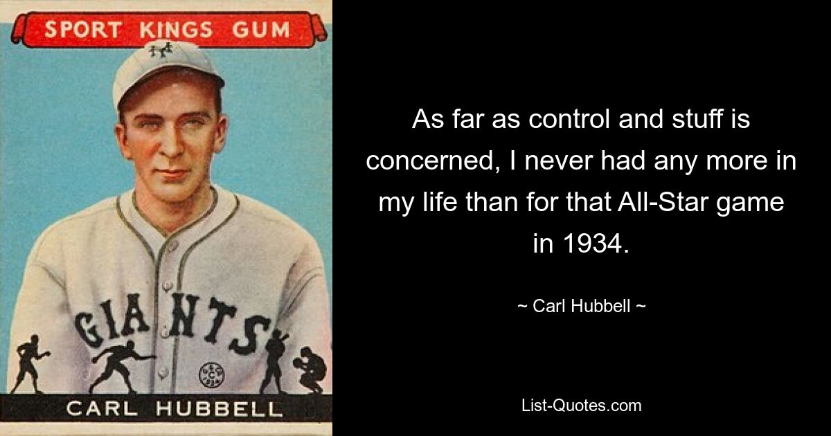 As far as control and stuff is concerned, I never had any more in my life than for that All-Star game in 1934. — © Carl Hubbell