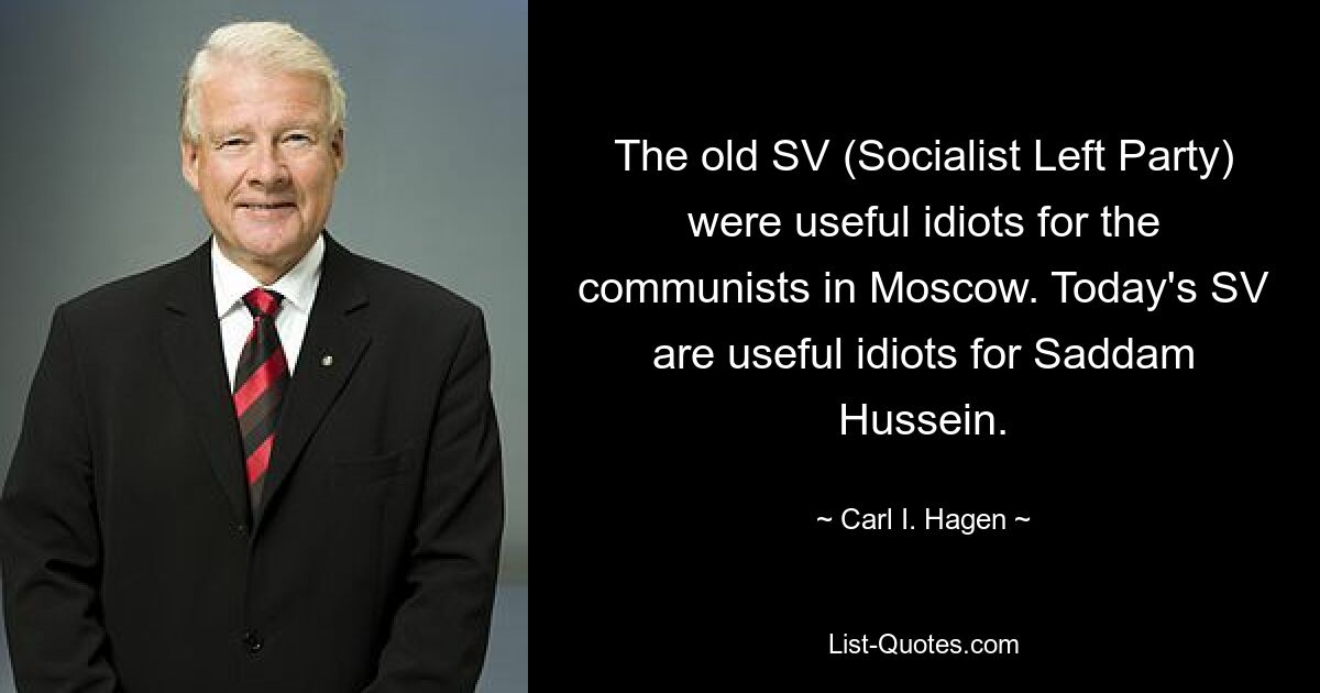 The old SV (Socialist Left Party) were useful idiots for the communists in Moscow. Today's SV are useful idiots for Saddam Hussein. — © Carl I. Hagen