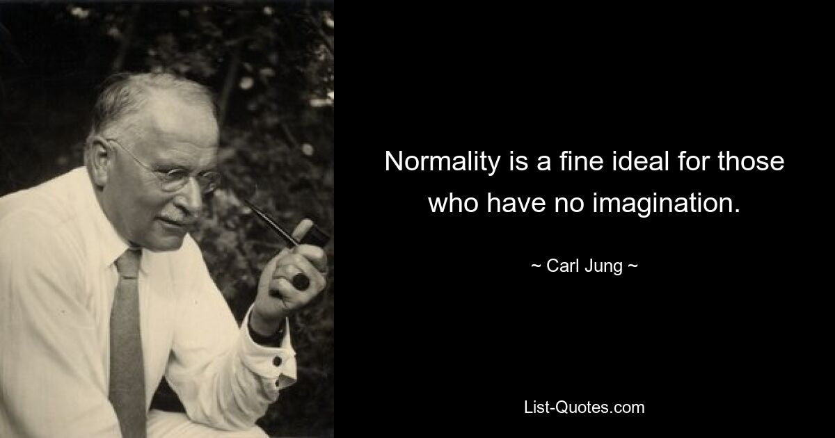 Normality is a fine ideal for those who have no imagination. — © Carl Jung