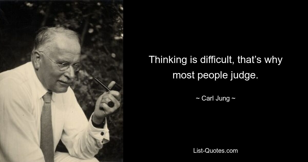 Thinking is difficult, that’s why most people judge. — © Carl Jung