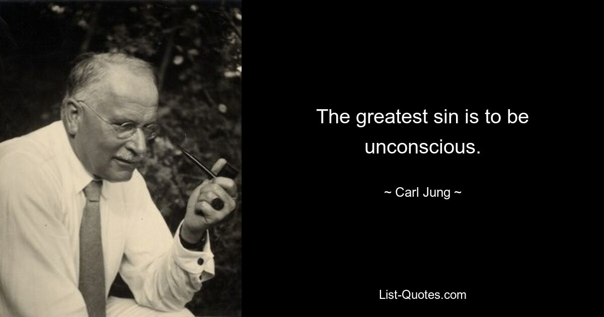 The greatest sin is to be unconscious. — © Carl Jung