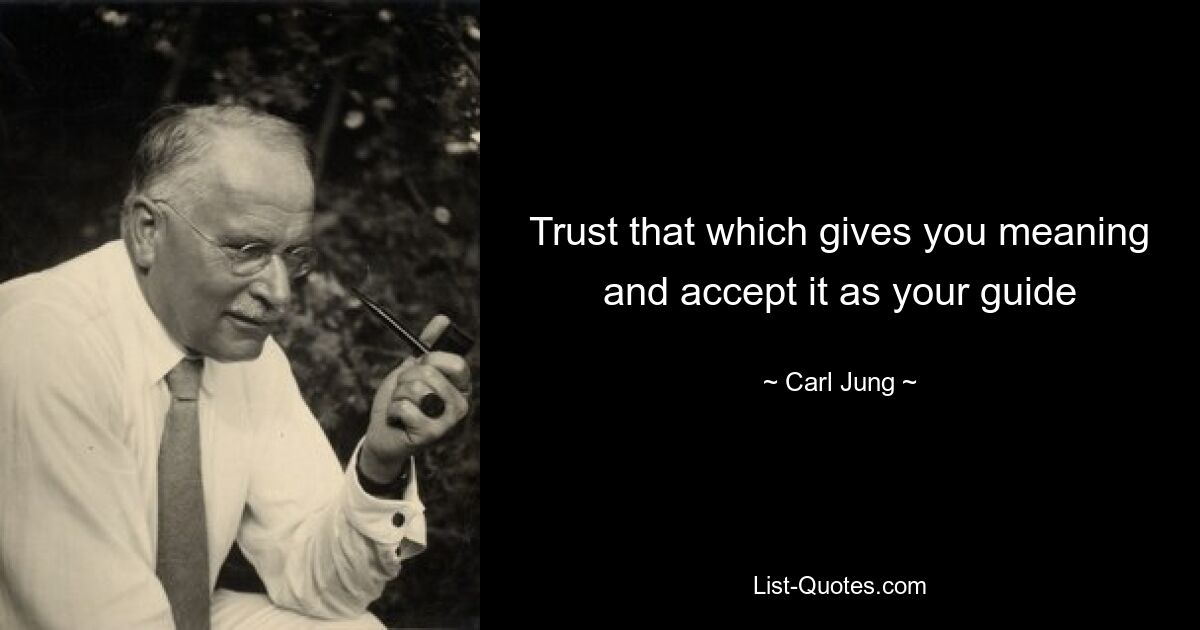 Trust that which gives you meaning and accept it as your guide — © Carl Jung